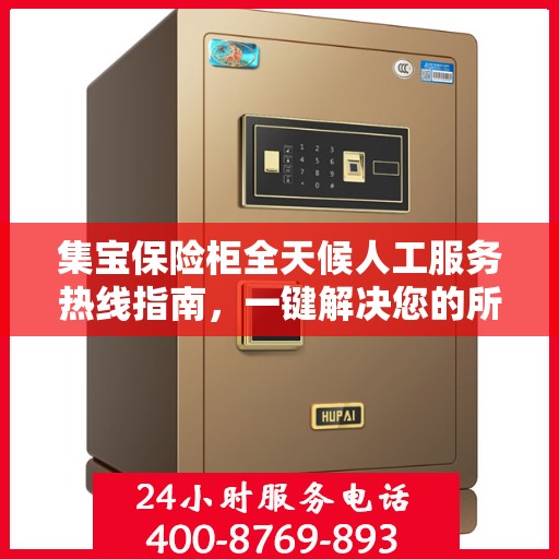 集宝保险柜全天候人工服务热线指南，一键解决您的所有问题
