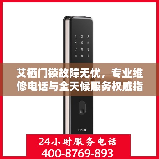 艾栖门锁故障无忧，专业维修电话与全天候服务权威指南