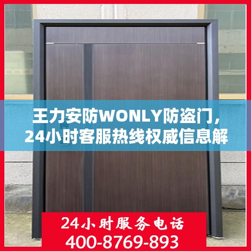 王力安防WONLY防盗门，24小时客服热线权威信息解答