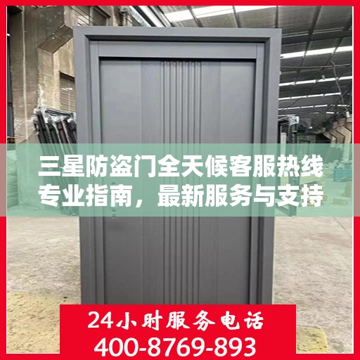 三星防盗门全天候客服热线专业指南，最新服务与支持攻略