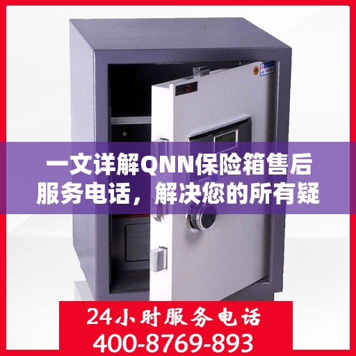 一文详解QNN保险箱售后服务电话，解决您的所有疑问