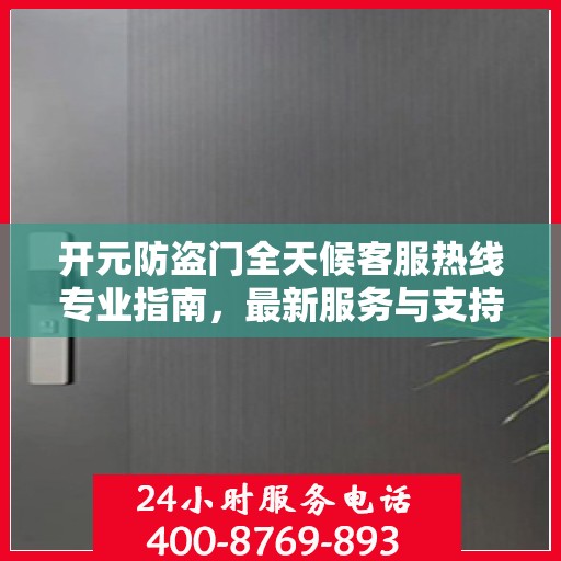 开元防盗门全天候客服热线专业指南，最新服务与支持攻略
