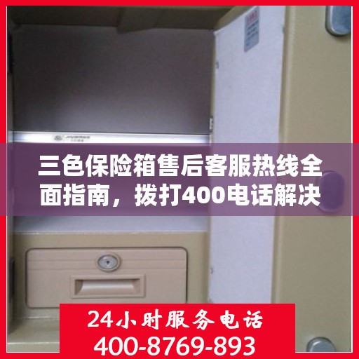 三色保险箱售后客服热线全面指南，拨打400电话解决所有问题！