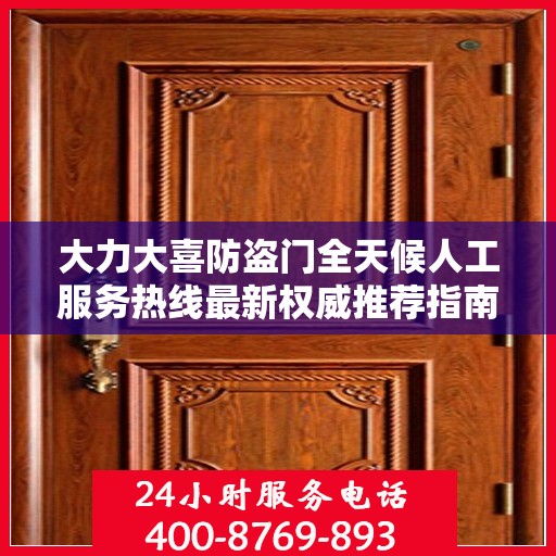 大力大喜防盗门全天候人工服务热线最新权威推荐指南