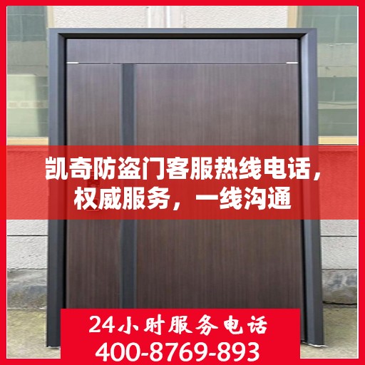 凯奇防盗门客服热线电话，权威服务，一线沟通