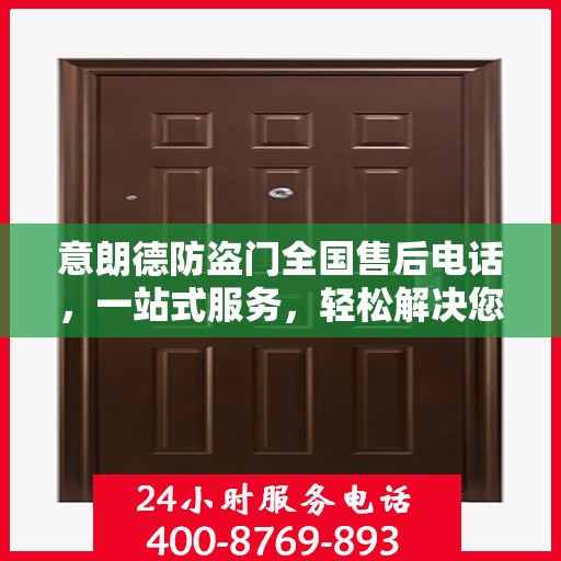 意朗德防盗门全国售后电话，一站式服务，轻松解决您的售后问题
