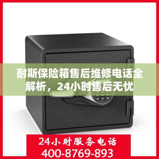 耐斯保险箱售后维修电话全解析，24小时售后无忧