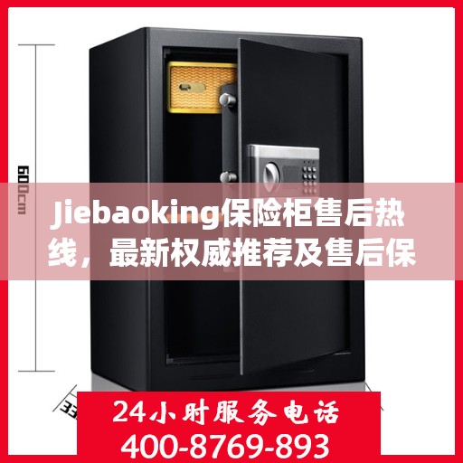 Jiebaoking保险柜售后热线，最新权威推荐及售后保障