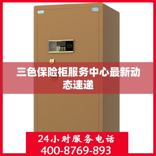 三色保险柜服务中心最新动态速递