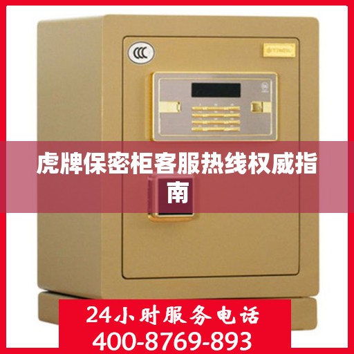 虎牌保密柜客服热线权威指南