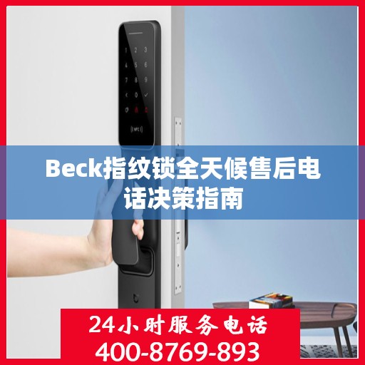 Beck指纹锁全天候售后电话决策指南