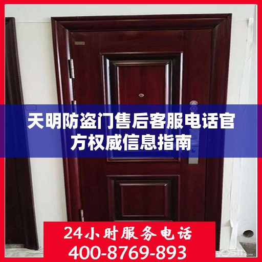 天明防盗门售后客服电话官方权威信息指南