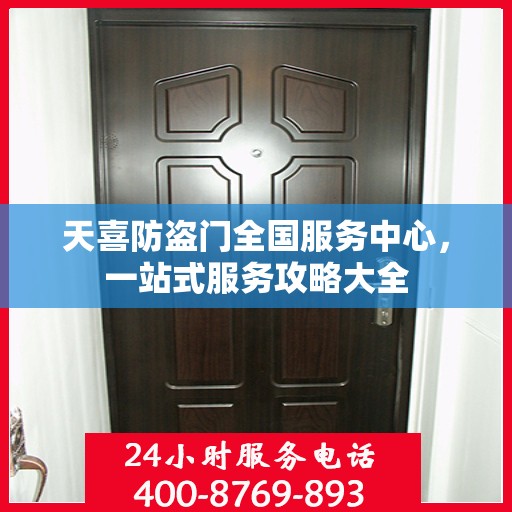 天喜防盗门全国服务中心，一站式服务攻略大全