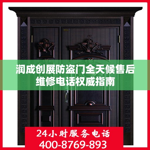 润成创展防盗门全天候售后维修电话权威指南