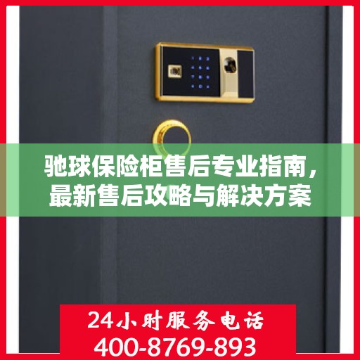 驰球保险柜售后专业指南，最新售后攻略与解决方案