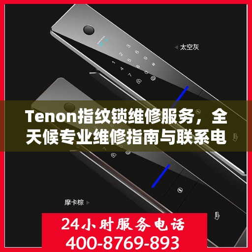 Tenon指纹锁维修服务，全天候专业维修指南与联系电话权威发布