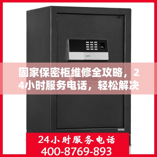 固家保密柜维修全攻略，24小时服务电话，轻松解决您的维修难题