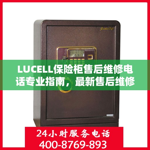 LUCELL保险柜售后维修电话专业指南，最新售后维修攻略与联系方式