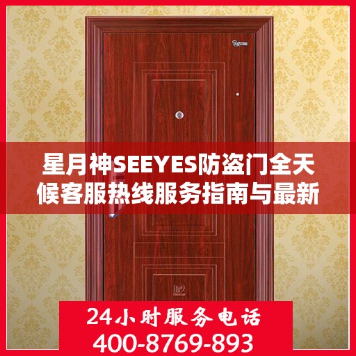 星月神SEEYES防盗门全天候客服热线服务指南与最新攻略