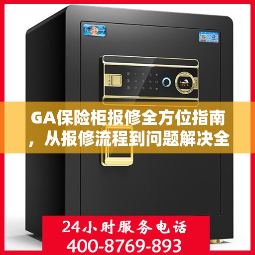 GA保险柜报修全方位指南，从报修流程到问题解决全攻略