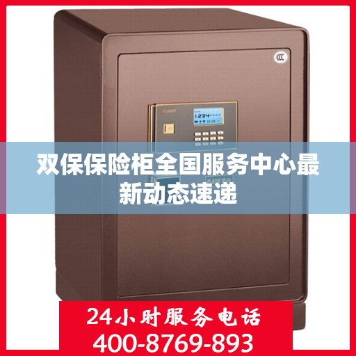 双保保险柜全国服务中心最新动态速递