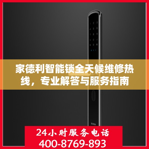 家德利智能锁全天候维修热线，专业解答与服务指南