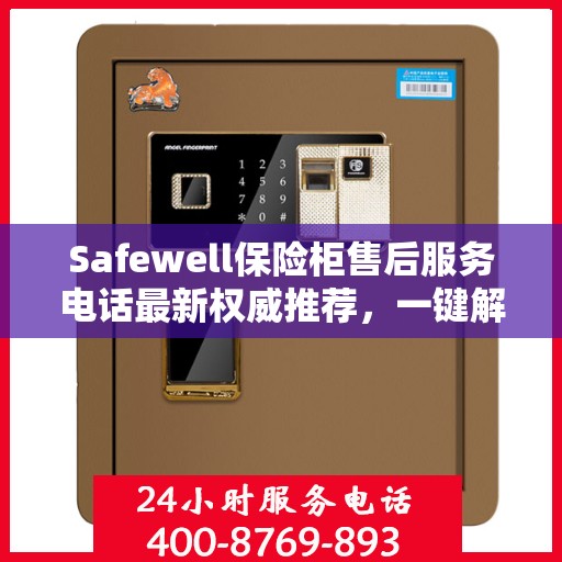 Safewell保险柜售后服务电话最新权威推荐，一键解决您的售后需求