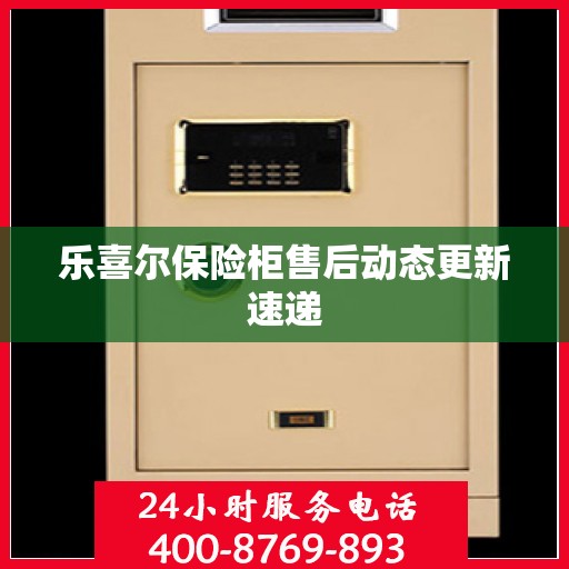 乐喜尔保险柜售后动态更新速递