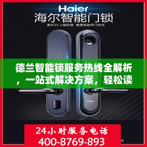 德兰智能锁服务热线全解析，一站式解决方案，轻松读懂！