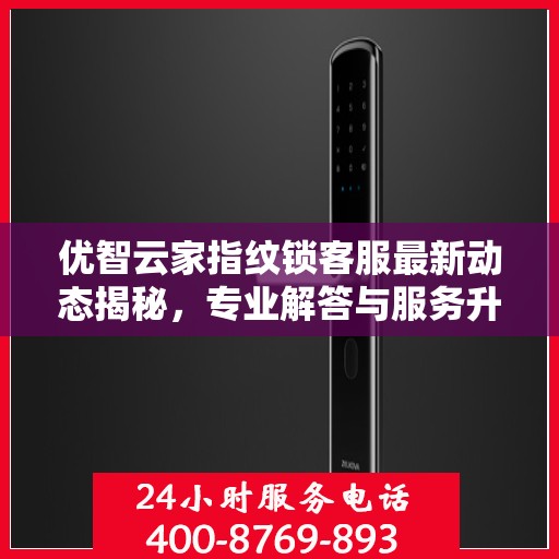 优智云家指纹锁客服最新动态揭秘，专业解答与服务升级同步进行