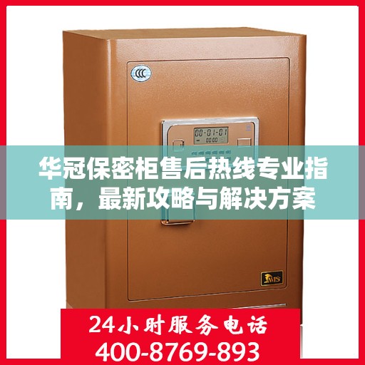 华冠保密柜售后热线专业指南，最新攻略与解决方案