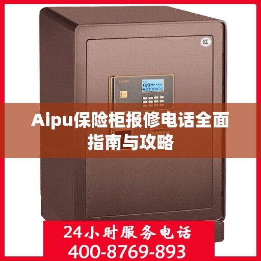 Aipu保险柜报修电话全面指南与攻略
