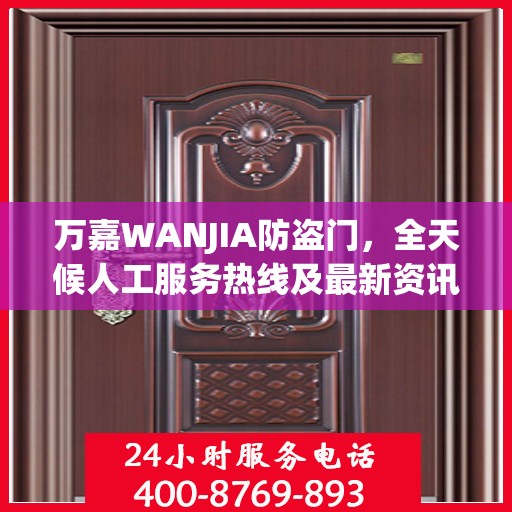 万嘉WANJIA防盗门，全天候人工服务热线及最新资讯播报