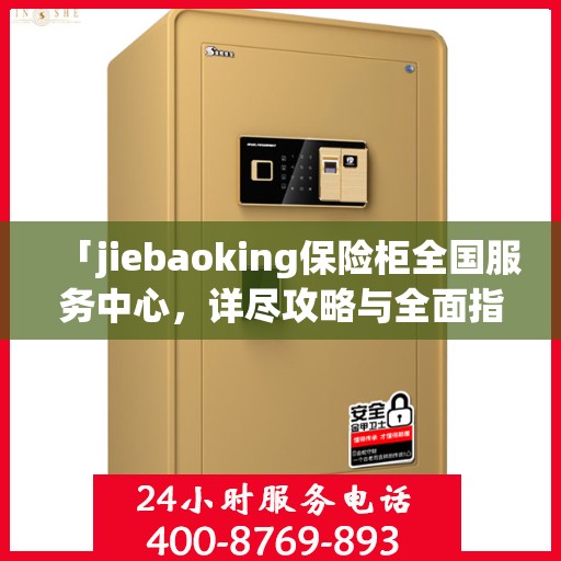 「jiebaoking保险柜全国服务中心，详尽攻略与全面指导」
