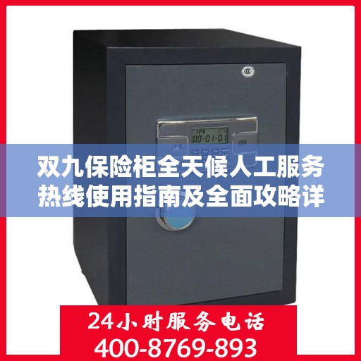 双九保险柜全天候人工服务热线使用指南及全面攻略详解