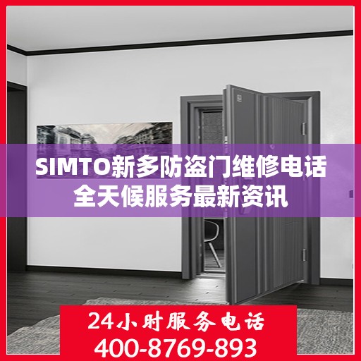 SIMTO新多防盗门维修电话全天候服务最新资讯
