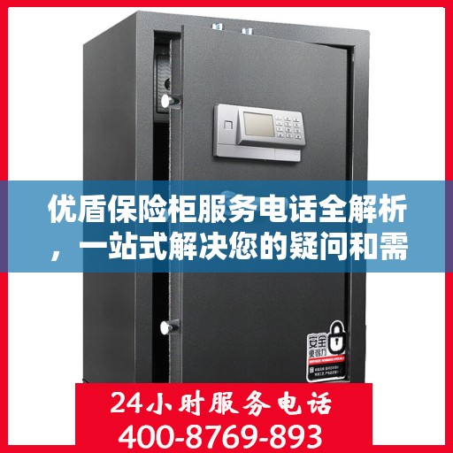优盾保险柜服务电话全解析，一站式解决您的疑问和需求