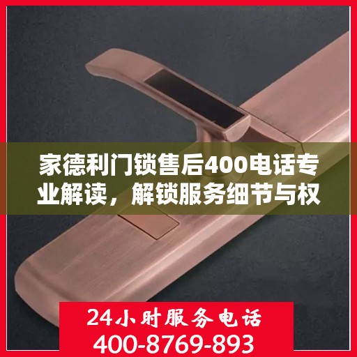 家德利门锁售后400电话专业解读，解锁服务细节与权益保障