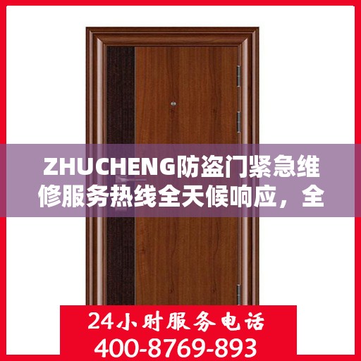 ZHUCHENG防盗门紧急维修服务热线全天候响应，全面细致服务指南