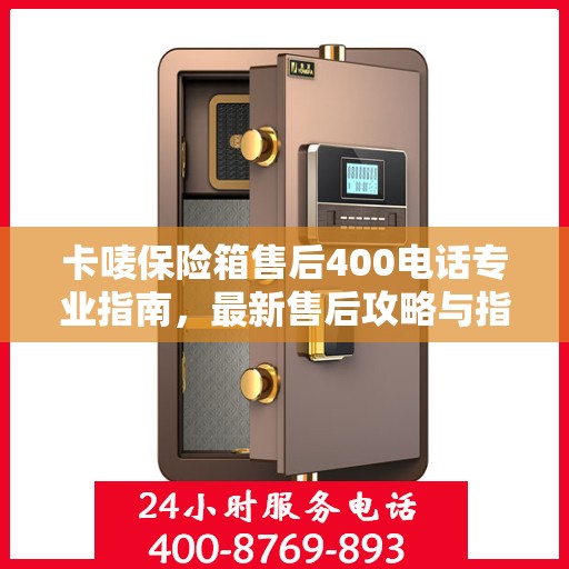 卡唛保险箱售后400电话专业指南，最新售后攻略与指南