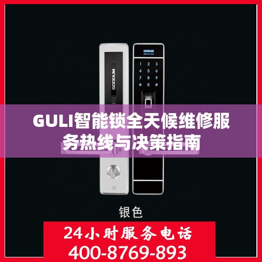 GULI智能锁全天候维修服务热线与决策指南
