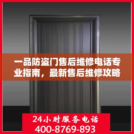 一品防盗门售后维修电话专业指南，最新售后维修攻略与联系方式