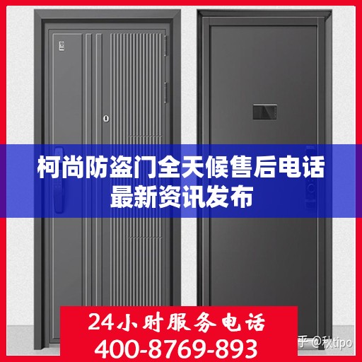 柯尚防盗门全天候售后电话最新资讯发布