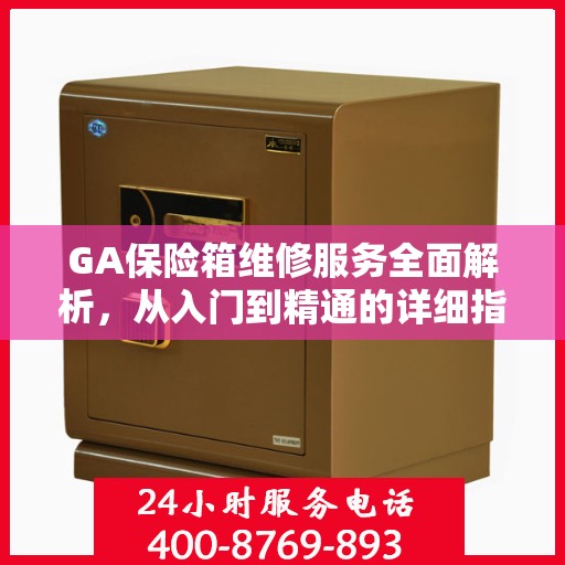 GA保险箱维修服务全面解析，从入门到精通的详细指南