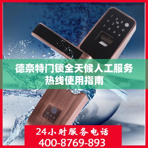 德奈特门锁全天候人工服务热线使用指南