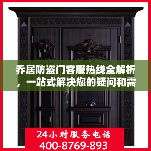 乔居防盗门客服热线全解析，一站式解决您的疑问和需求
