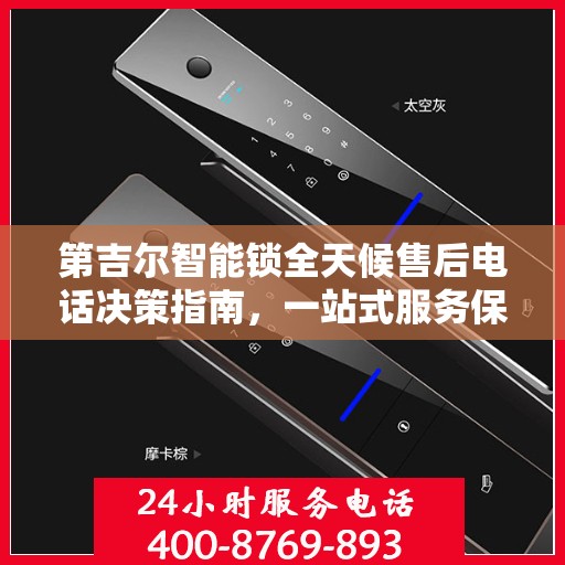 第吉尔智能锁全天候售后电话决策指南，一站式服务保障，让您无忧选择！