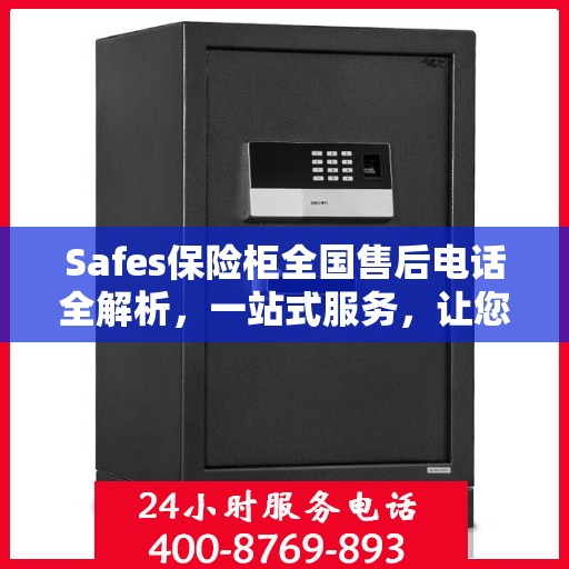 Safes保险柜全国售后电话全解析，一站式服务，让您无忧使用