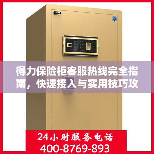得力保险柜客服热线完全指南，快速接入与实用技巧攻略