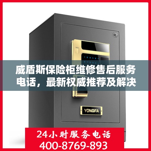威盾斯保险柜维修售后服务电话，最新权威推荐及解决方案